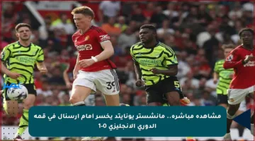 مشاهدة مباشرة.. مانشستر يونايتد يخسر أمام آرسنال في قمة الدوري الإنجليزي 0-1
